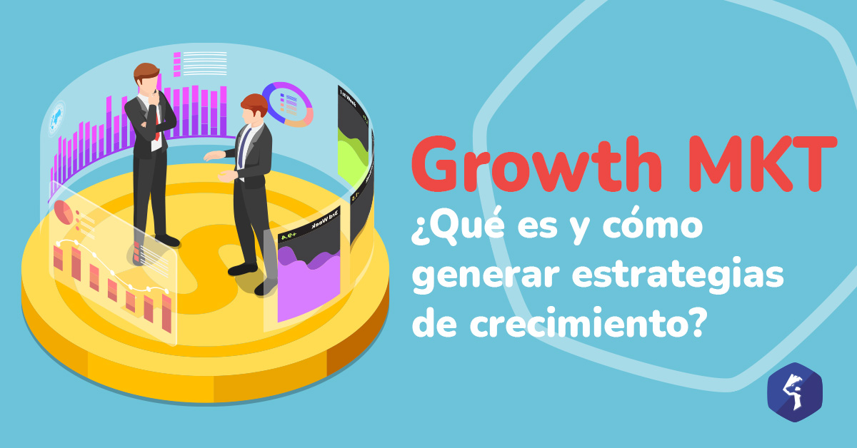 ¿Qué es Growth Marketing y cómo crear estrategias de crecimiento?